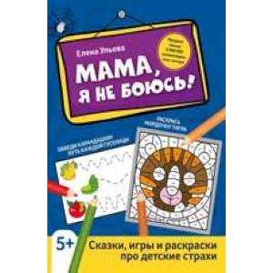 Мама, я не боюсь! Сказки, игры и раскраски про детские страхи Мама, я не боюсь! Сказки, игры и раскраски про детские страхи