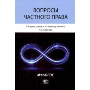 Вопросы частного права. Сборник статей к 50-летнему юбилею А. А. Павлова Вопросы частного права. Сборник статей к 50-летнему юбилею А. А. Павлова