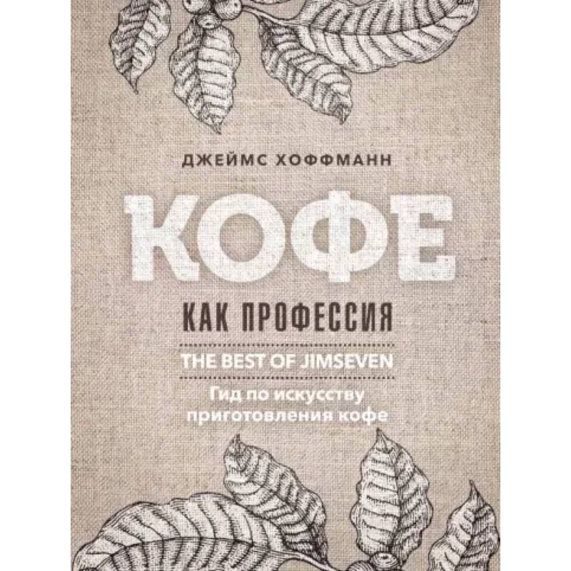 Кофе как профессия. Гид по искусству приготовления кофе Кофе как профессия. Гид по искусству приготовления кофе