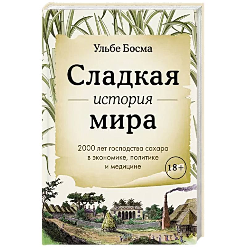 Сладкая история мира. 2000 лет господства сахара в экономике, политике и медицине Сладкая история мира. 2000 лет господства сахара в экономике, политике и медицине