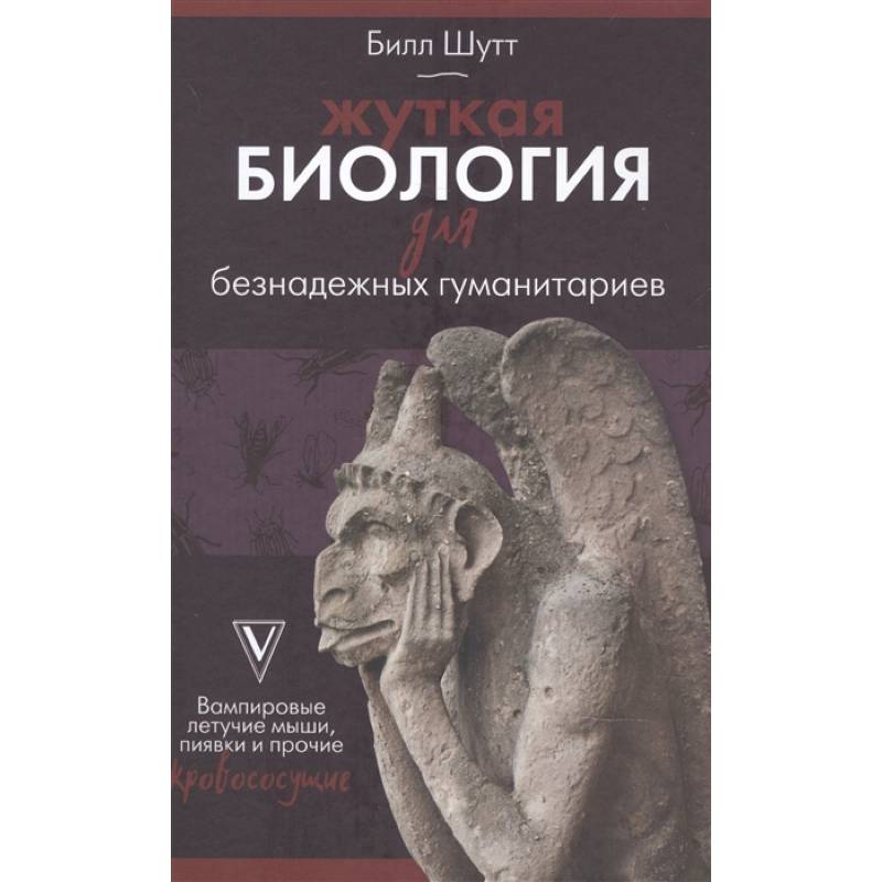 Жуткая биология для безнадежных гуманитариев. Вампировые летучие мыши, пиявки и прочие кровососущие Жуткая биология для безнадежных гуманитариев. Вампировые летучие мыши, пиявки и прочие кровососущие