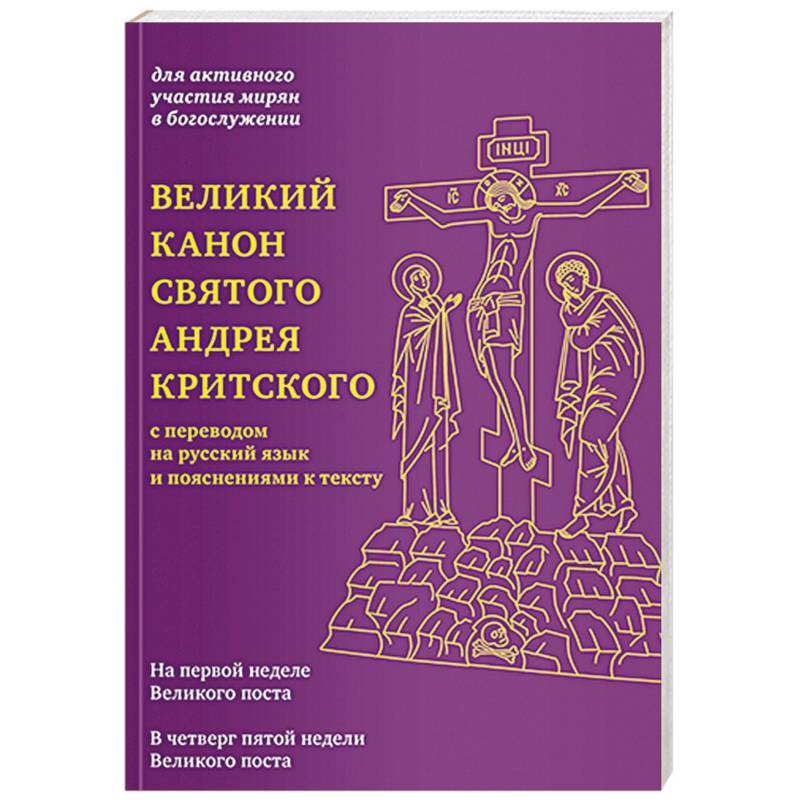 Великий канон святого Андрея Критского с переводом на русский язык и пояснениями к тексту Великий канон святого Андрея Критского с переводом на русский язык и пояснениями к тексту