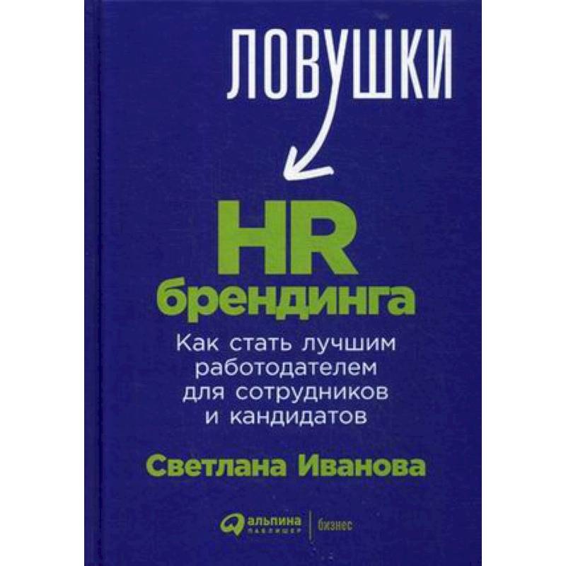 Ловушки HR-брендинга. Как стать лучшим работодателем для сотрудников и кандидатов Ловушки HR-брендинга. Как стать лучшим работодателем для сотрудников и кандидатов