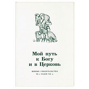 Мой путь к Богу и в Церковь. Живые свидетельства Мой путь к Богу и в Церковь. Живые свидетельства
