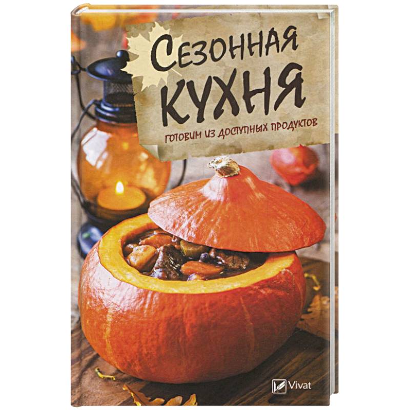 Сезонная кухня. Готовим из доступных продуктов Сезонная кухня. Готовим из доступных продуктов