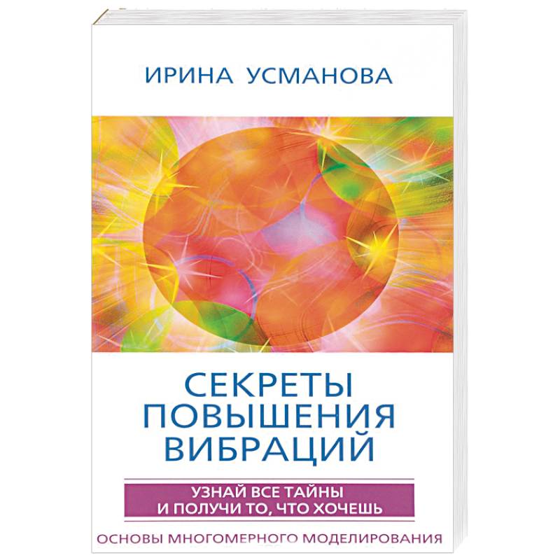 Секреты повышения вибраций. Основы многомерного моделирования. Узнай все тайны и получи Секреты повышения вибраций. Основы многомерного моделирования. Узнай все тайны и получи