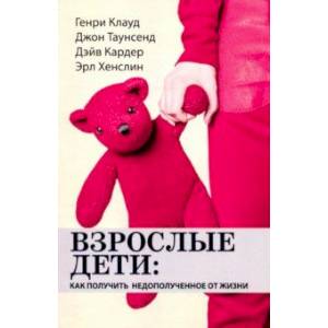 Взрослые дети. Как получить недополученное от жизни Взрослые дети. Как получить недополученное от жизни
