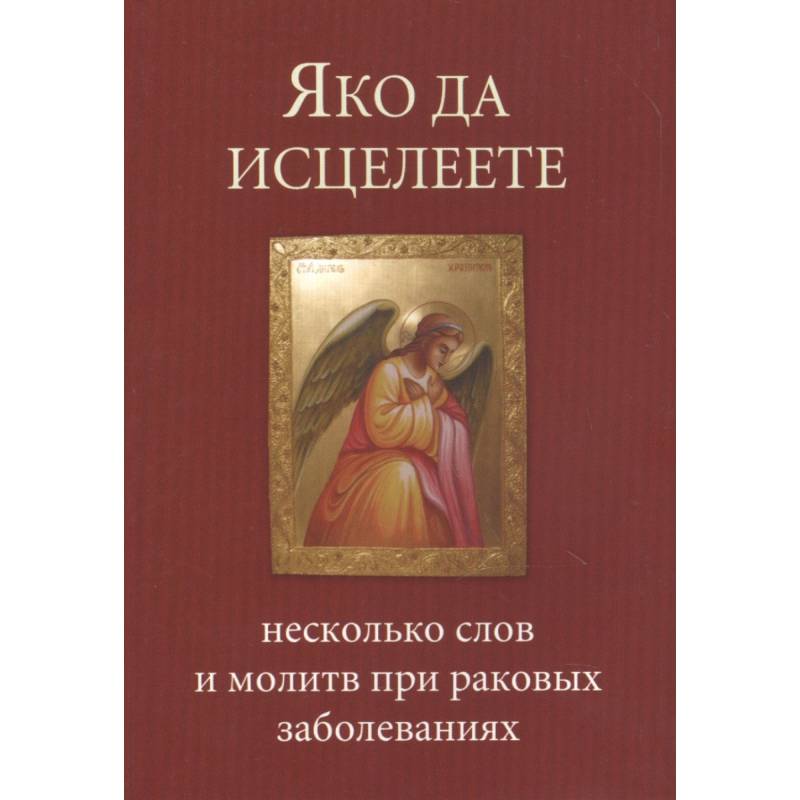 Яко да исцелеете. Несколько слов и молитв при раковых заболеваниях Яко да исцелеете. Несколько слов и молитв при раковых заболеваниях
