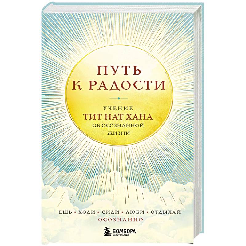 Путь к радости. Учение Тит Нат Хана об осознанной жизни. Ешь, гуляй, сиди, люби отдыхай осознанно Путь к радости. Учение Тит Нат Хана об осознанной жизни. Ешь, гуляй, сиди, люби отдыхай осознанно