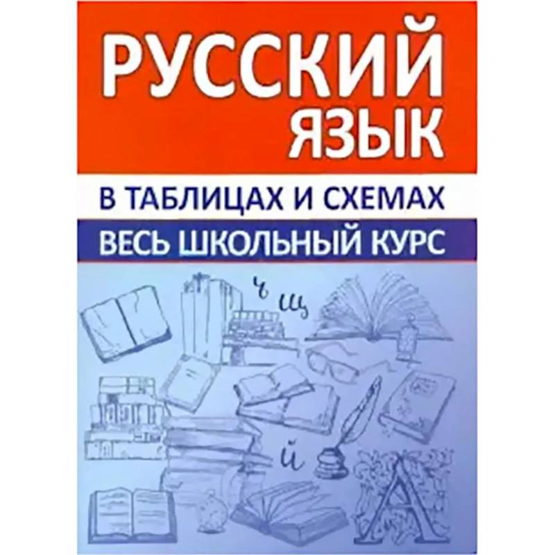 Русский язык. Весь школьный курс в таблицах и схемах Русский язык. Весь школьный курс в таблицах и схемах