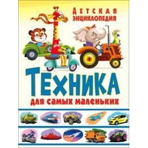 Техника для самых маленьких. Детская энциклопедия Техника для самых маленьких. Детская энциклопедия