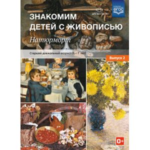 Знакомим детей с живописью. Натюрморт. Старший дошкольный возраст 6-7 лет. Выпуск 2. ФГОС Знакомим детей с живописью. Натюрморт. Старший дошкольный возраст 6-7 лет. Выпуск 2. ФГОС