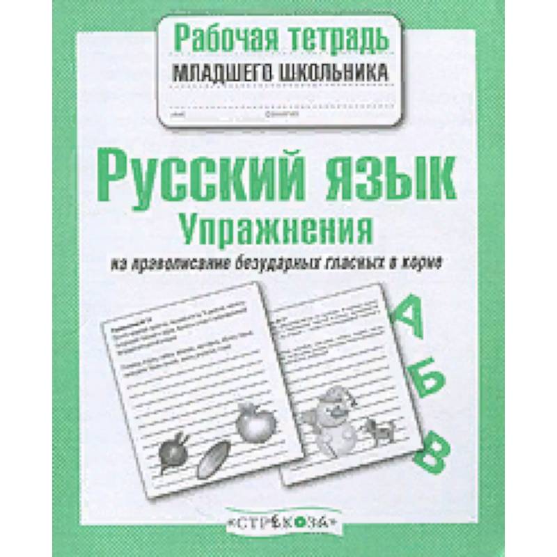Русский язык. Упражнения на правописание безударных гласных в корне. Рабочая тетрадь Русский язык. Упражнения на правописание безударных гласных в корне. Рабочая тетрадь