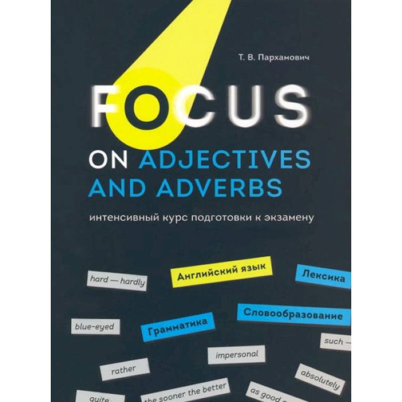 Focus on Adjectives and Adverbs. Английский язык: Грамматика. Лексика. Словообразование: интенсивный курс подготовки к экзамену Focus on Adjectives and Adverbs. Английский язык: Грамматика. Лексика. Словообразование: интенсивный курс подготовки к экзамену