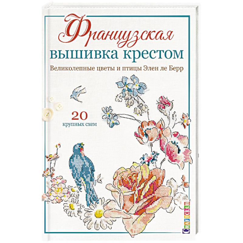 Французская вышивка крестом. Великолепные цветы и птицы Элен ле Берр. 20 крупных схем Французская вышивка крестом. Великолепные цветы и птицы Элен ле Берр. 20 крупных схем