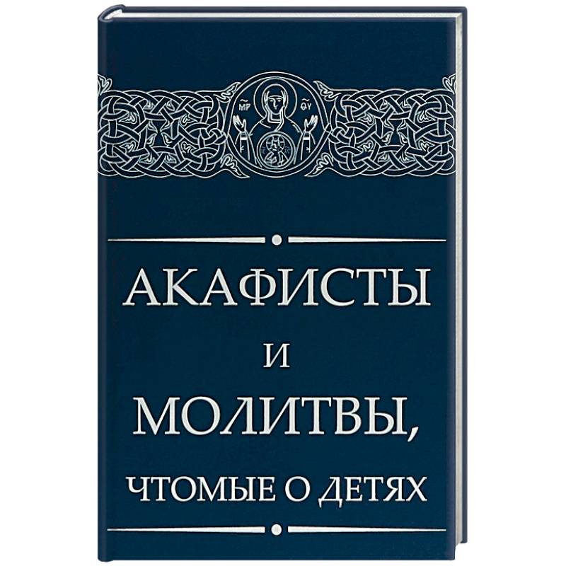 Акафисты и молитвы, чтомые о детях Акафисты и молитвы, чтомые о детях