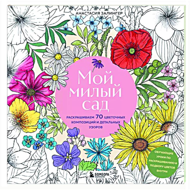Мой милый сад. Раскрашиваем 70 цветочных композиций и детальных узоров Мой милый сад. Раскрашиваем 70 цветочных композиций и детальных узоров