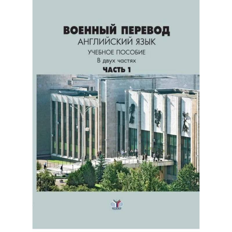 Военный перевод. Английский язык. Учебное пособие в двух частях. Часть 1 Военный перевод. Английский язык. Учебное пособие в двух частях. Часть 1