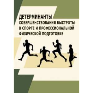 Детерминанты совершенствования быстроты в спорте и профессиональной физической подготовке.Монография Детерминанты совершенствования быстроты в спорте и профессиональной физической подготовке.Монография