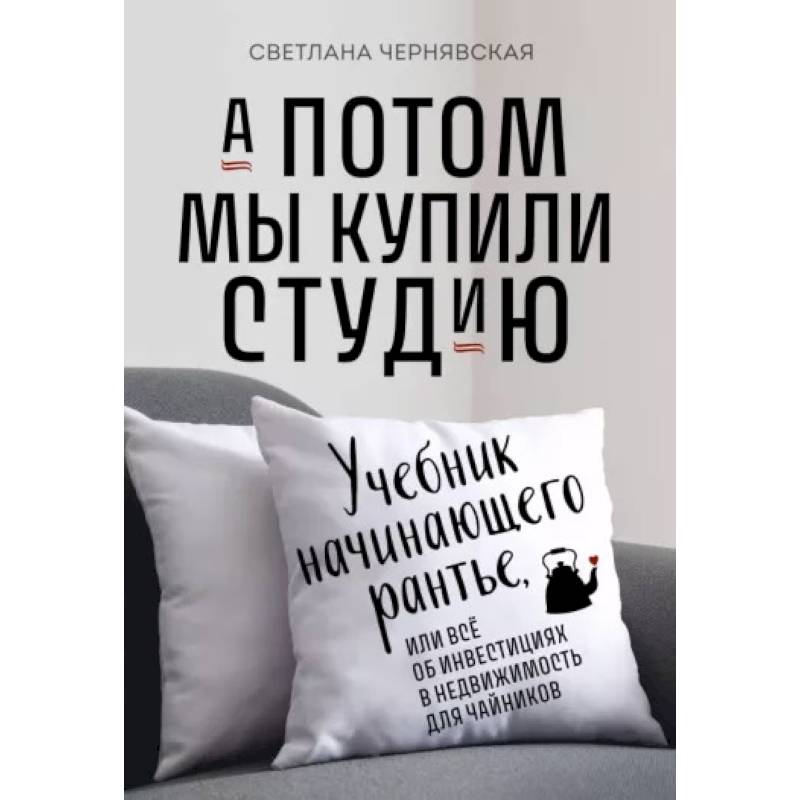 А потом мы купили студию. Учебник начинающего раннтье, или всё об инвестициях в недвижимость для чайников А потом мы купили студию. Учебник начинающего раннтье, или всё об инвестициях в недвижимость для чайников