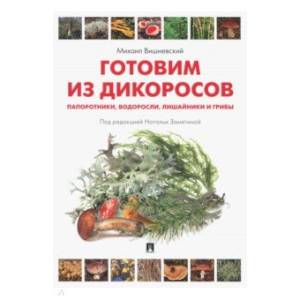Готовим из дикоросов. Папоротники, водоросли, лишайники и грибы Готовим из дикоросов. Папоротники, водоросли, лишайники и грибы