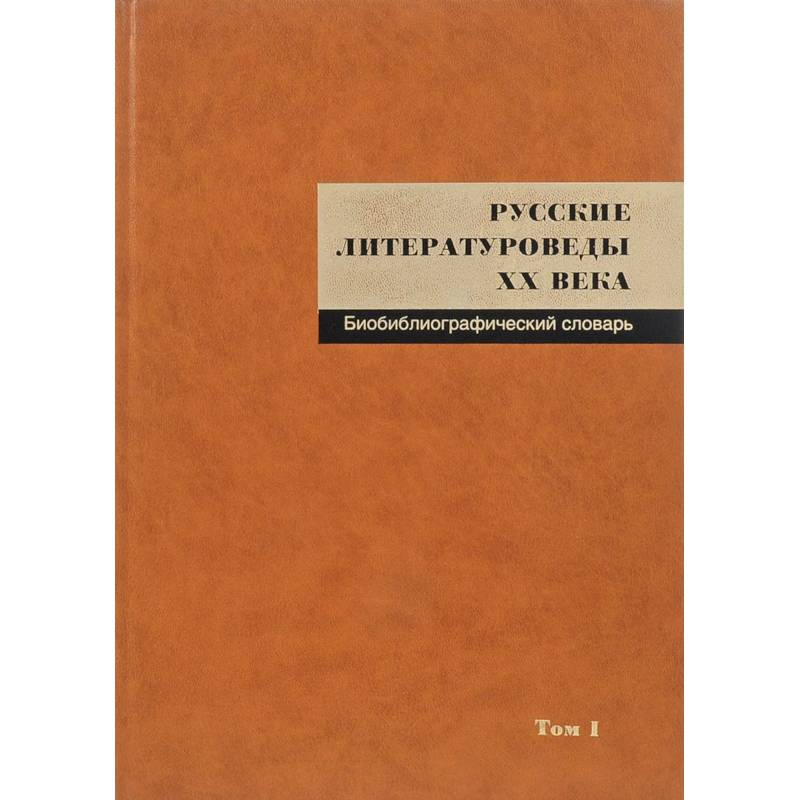 Русские литературоведы XX века. Биобиблиографический словарь. Том 1 Русские литературоведы XX века. Биобиблиографический словарь. Том 1