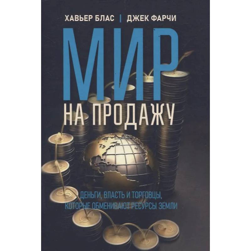 Мир на продажу. Деньги, власть и торговцы, которые обменивают ресурсы Земли Мир на продажу. Деньги, власть и торговцы, которые обменивают ресурсы Земли