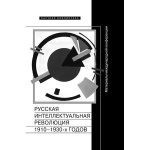 Русская интеллектуальная революция 1910-1930-х годов. Материалы международной конференции Русская интеллектуальная революция 1910-1930-х годов. Материалы международной конференции