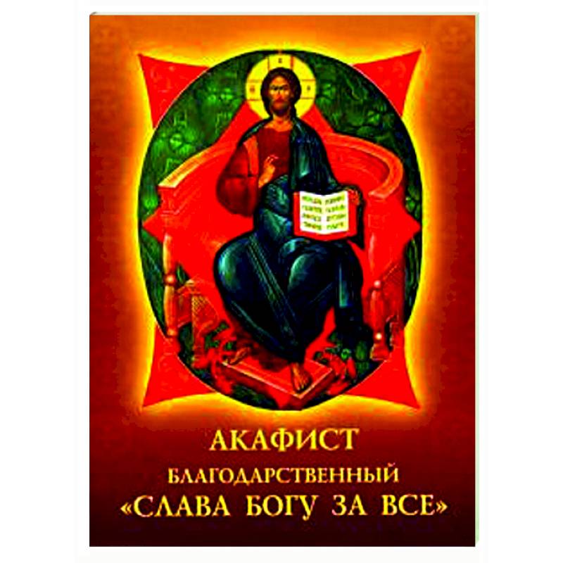 Акафист благодарственный 'Слава Богу за все' Акафист благодарственный 'Слава Богу за все'