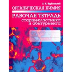 Органическая химия. Рабочая тетрадь старшеклассника и абитуриента Органическая химия. Рабочая тетрадь старшеклассника и абитуриента