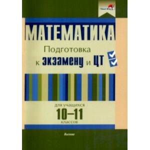 Математика. 10-11 классов. Подготовка к экзамену и ЦТ Математика. 10-11 классов. Подготовка к экзамену и ЦТ