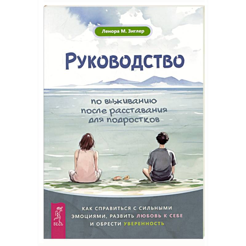 Руководство по выживанию после расставания для подростков: как справиться с сильными эмоциями, развить любовь к себе и обрести уверенность