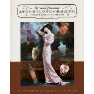 Дано мне тело, что с ним делать. Из истории косметики и парфюмерии Дано мне тело, что с ним делать. Из истории косметики и парфюмерии