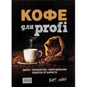 Кофе для profi. Зерно. Технологии. Оборудование. Рецепты от бариста Кофе для profi. Зерно. Технологии. Оборудование. Рецепты от бариста
