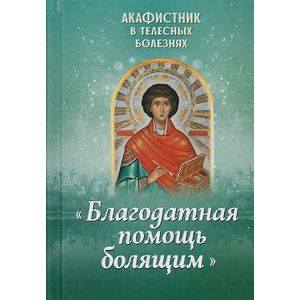 Акафистник в телесных болезнях 'Благодатная помощь болящим' Акафистник в телесных болезнях 'Благодатная помощь болящим'