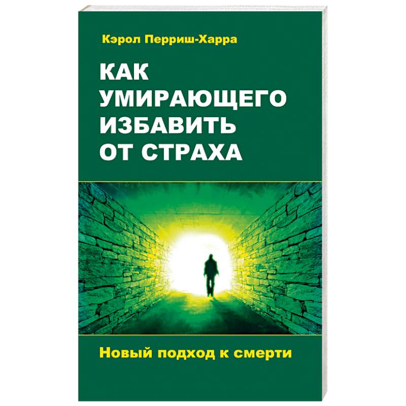 Как умирающего избавить от страха. Новый подход к смерти Как умирающего избавить от страха. Новый подход к смерти