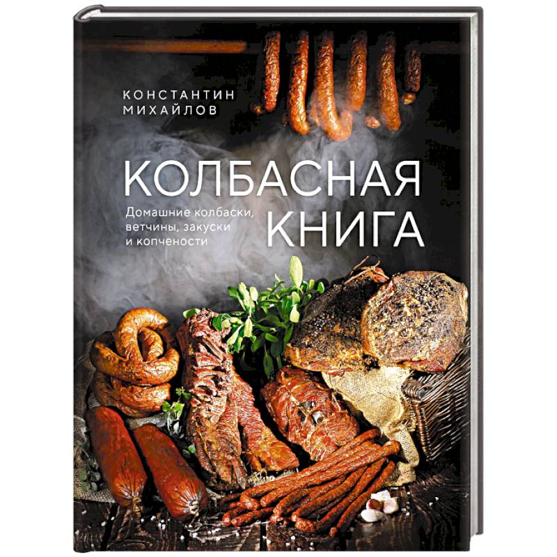 Колбасная книга. Домашние колбаски, ветчины, закуски и копчености Колбасная книга. Домашние колбаски, ветчины, закуски и копчености