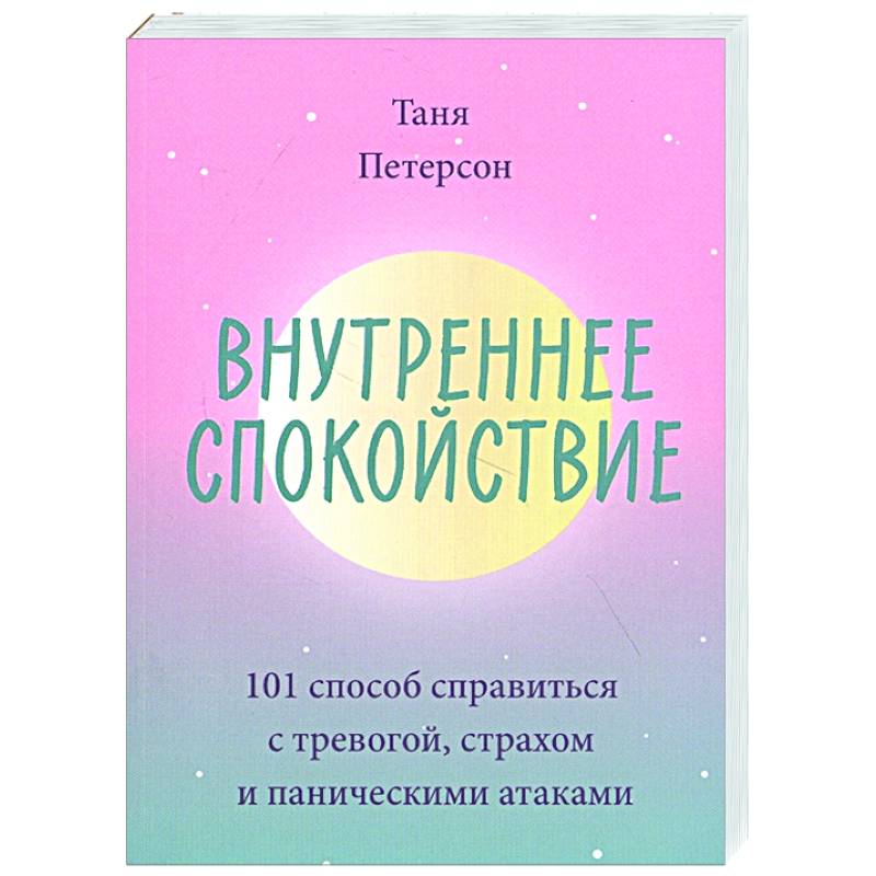 Внутреннее спокойствие. 101 способ справиться с тревогой, страхом и паническими атаками