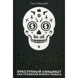 Narconomics. Преступный синдикат как успешная бизнес-модель Narconomics. Преступный синдикат как успешная бизнес-модель