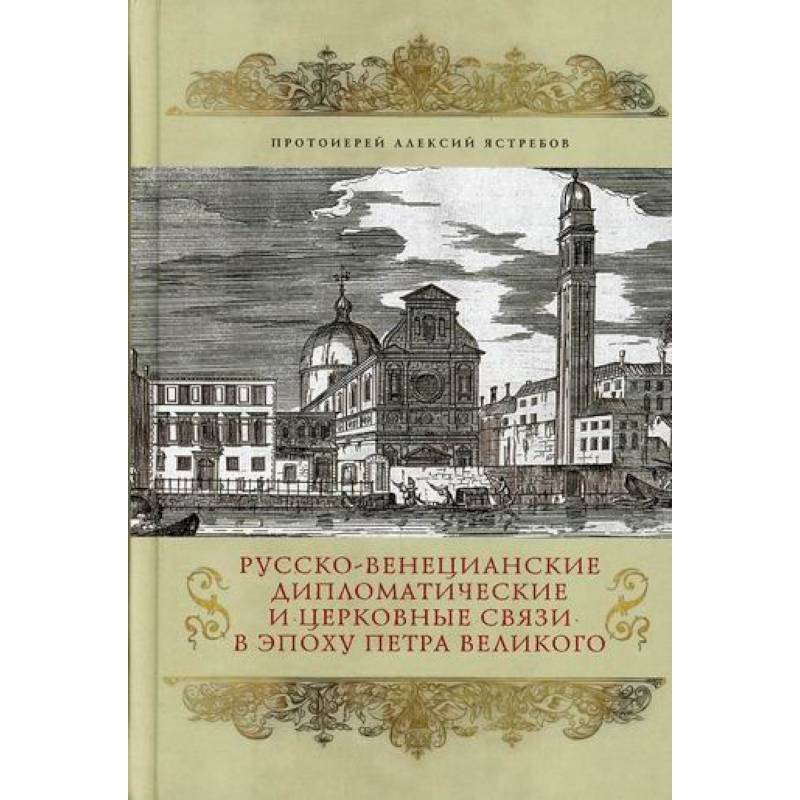 Русско-венецианские дипломатические и церковные связи в эпоху Петра Великого. Россия и греческая община Венеции Русско-венецианские дипломатические и церковные связи в эпоху Петра Великого. Россия и греческая община Венеции