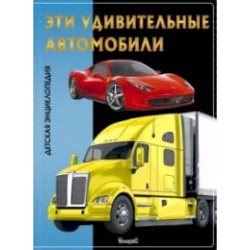 Эта удивительные автомобили. Детская энциклопедия Эта удивительные автомобили. Детская энциклопедия