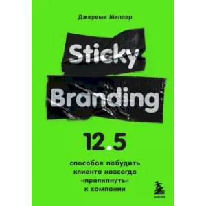 Sticky Branding. 12,5 способов побудить клиента навсегда 'прилипнуть' к компании Sticky Branding. 12,5 способов побудить клиента навсегда 'прилипнуть' к компании