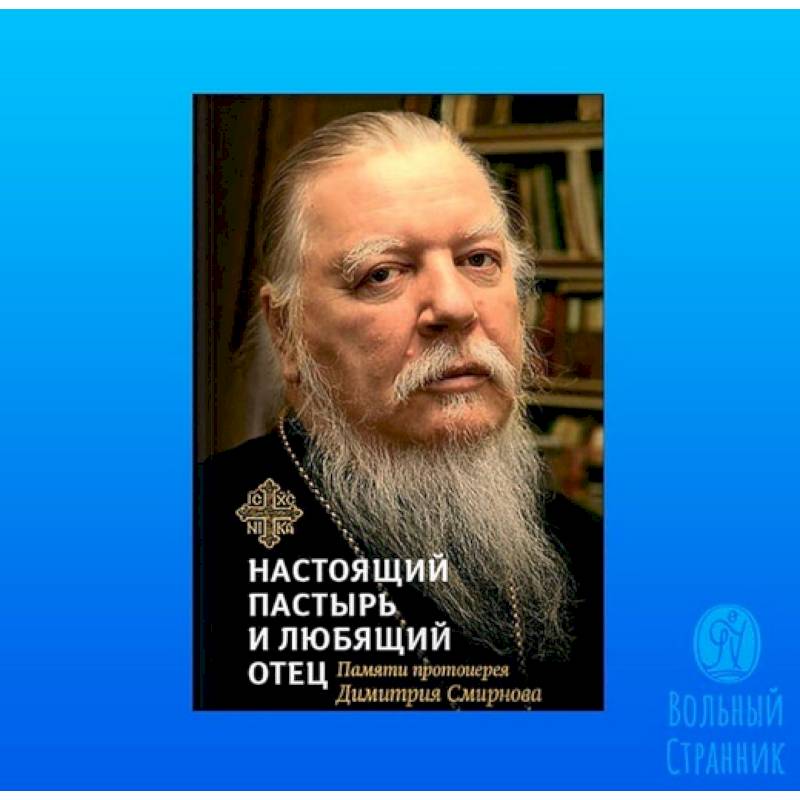 Книга, посвященная памяти протоиерея Дмитрия Смирнова. Настоящий пастырь и любящий отец Книга, посвященная памяти протоиерея Дмитрия Смирнова. Настоящий пастырь и любящий отец