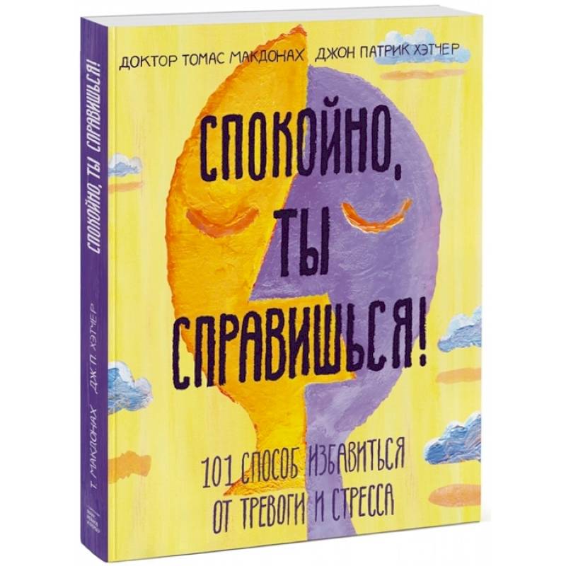 Спокойно, ты справишься! 101 способ избавиться от тревоги и стресса