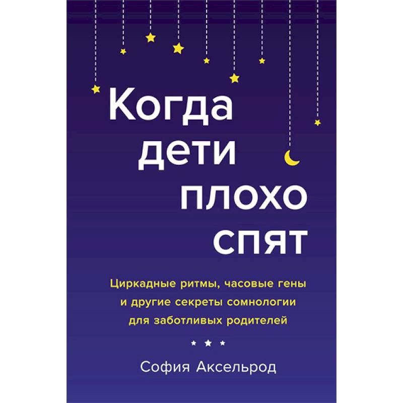 Когда дети плохо спят.Циркадные ритмы,часовые гены и др.секреты сомнологии для заботливых родителей Когда дети плохо спят.Циркадные ритмы,часовые гены и др.секреты сомнологии для заботливых родителей