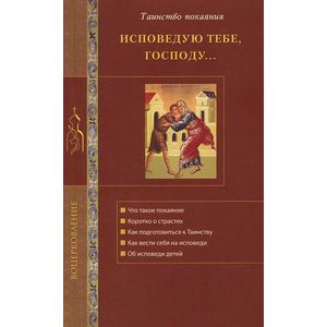 Исповедую Тебе, Господу... Об исповеди и Таинстве покаяния Исповедую Тебе, Господу... Об исповеди и Таинстве покаяния