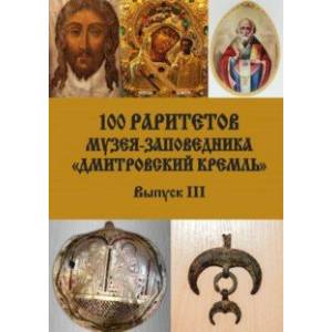 100 раритетов Музея-заповедника «Дмитровский кремль». Выпуск III 100 раритетов Музея-заповедника «Дмитровский кремль». Выпуск III