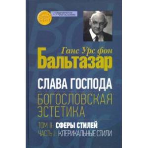 Слава Господа. Богословская эстетика. Том II. Сферы стилей. Часть 1. Клерикальные стили Слава Господа. Богословская эстетика. Том II. Сферы стилей. Часть 1. Клерикальные стили