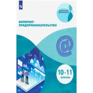 Интернет-предпринимательство. 10-11 классы. Учебное пособие Интернет-предпринимательство. 10-11 классы. Учебное пособие