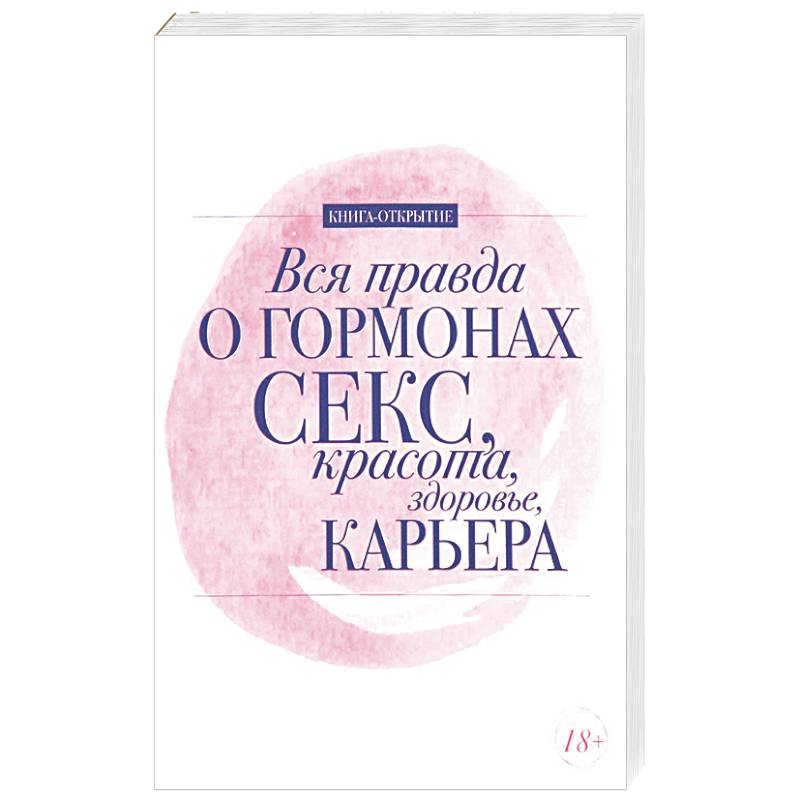 Вся правда о гормонах. Секс. Красота. Здоровье. Карьера Вся правда о гормонах. Секс. Красота. Здоровье. Карьера